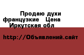 Продаю духи французкие › Цена ­ 550 - Иркутская обл.  »    